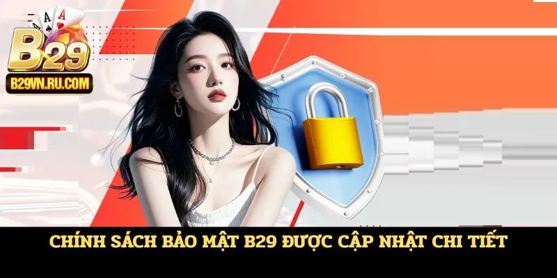 Chính sách bảo mật B29 được cập nhật chi tiết