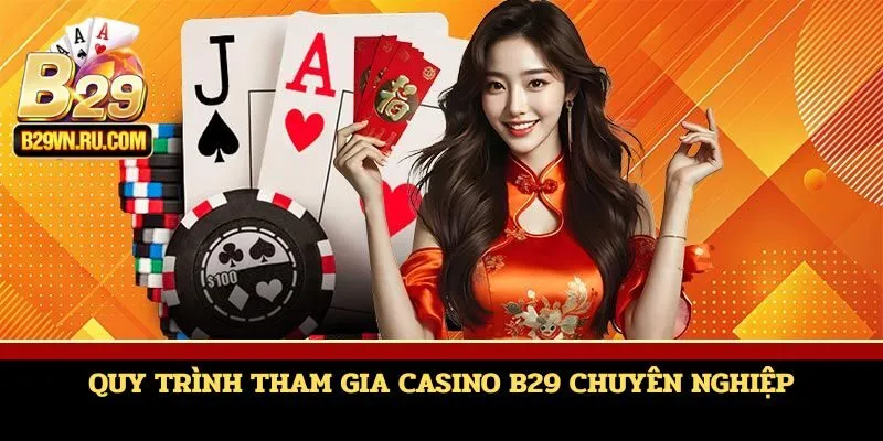 Quy trình tham gia casino B29 chuyên nghiệp